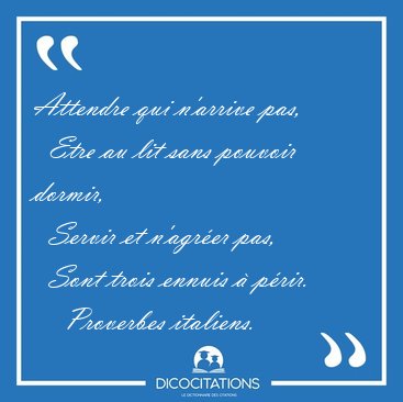Attendre qui n'arrive pas,    Etre au lit sans pouvoir dormir,   [...] - Proverbes italiens...
