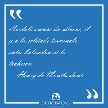 Au-del encore du silence, il y a la solitude terminale, entre [...] - Henry de Montherlant...