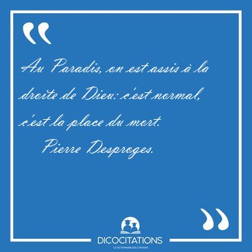 Au Paradis, on est assis � la droite de Dieu: c'est normal, [...] - Pierre Desproges...