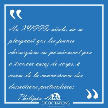 Au XVIIIe si�cle, on se plaignait que les jeunes chirurgiens ne [...] - Philippe Ari�s...