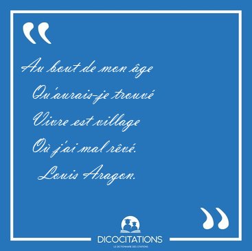 Au bout de mon �ge    Qu'aurais-je trouv�    Vivre est village   [...] - Louis Aragon...