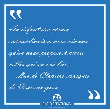Au d�faut des choses extraordinaires, nous aimons qu'on nous [...] - Luc de Clapiers, marquis de Vauvenargues...