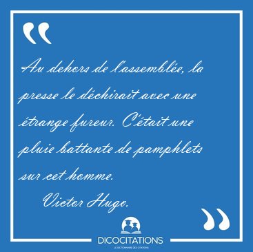 Au dehors de l'assembl�e, la presse le d�chirait avec une [...] - Victor Hugo...