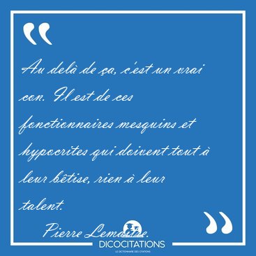 Au del� de �a, c'est un vrai con. Il est de ces fonctionnaires [...] - Pierre Lemaitre...