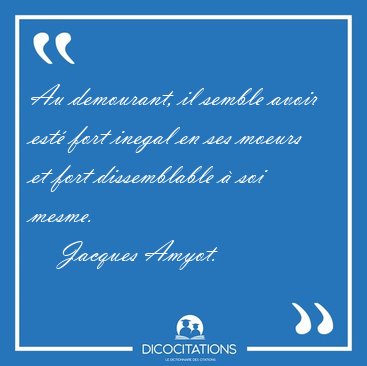 Au demourant, il semble avoir est fort inegal en ses moeurs et [...] - Jacques Amyot...