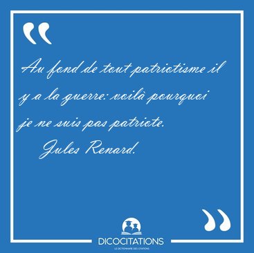Au fond de tout patriotisme il y a la guerre: voil pourquoi je [...] - Jules Renard...