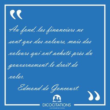 Au fond, les financiers ne sont que des voleurs, mais des [...] - Edmond de Goncourt...