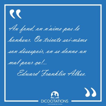 Au fond, on n'aime pas le bonheur. On tricote soi-mme son [...] - Edward Franklin Albee...