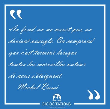 Au fond, on ne meurt pas, on devient aveugle. On comprend que [...] - Michel Bussi...