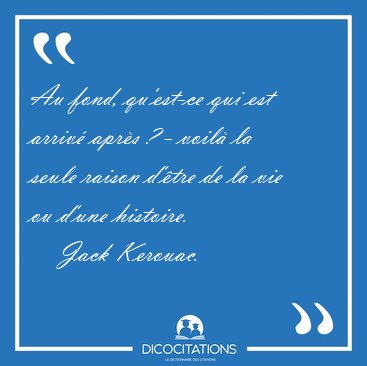 Au fond, qu'est-ce qui est arriv aprs ? - voil la seule [...] - Jack Kerouac...