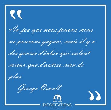 Au jeu que nous jouons, nous ne pouvons gagner, mais il y a des [...] - George Orwell...