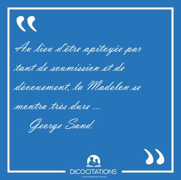 Au lieu d'�tre apitoy�e par tant de soumission et de d�vouement, [...] - George Sand...