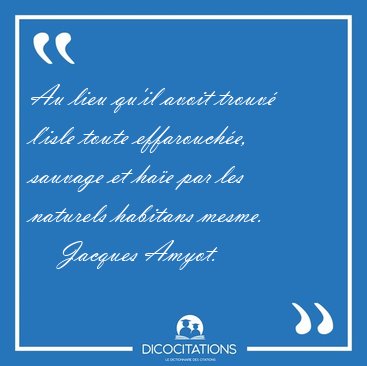 Au lieu qu'il avoit trouv� l'isle toute effarouch�e, sauvage et [...] - Jacques Amyot...