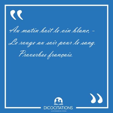 Au matin boit le vin blanc, - Le rouge au soir pour le [...] - Proverbes franais...