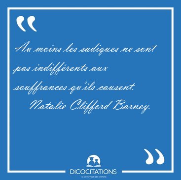 Au moins les sadiques ne sont pas indiffrents aux souffrances [...] - Natalie Clifford Barney...