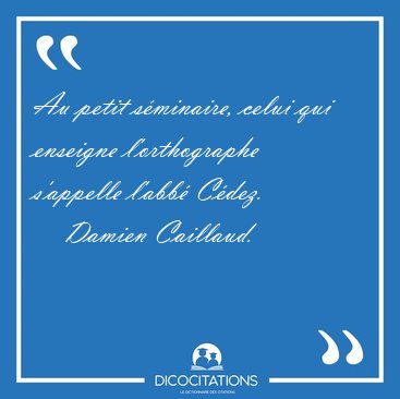 Au petit sminaire, celui qui enseigne l'orthographe s'appelle [...] - Damien Caillaud...