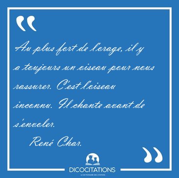 Au plus fort de l'orage, il y a toujours un oiseau pour nous [...] - Ren Char...