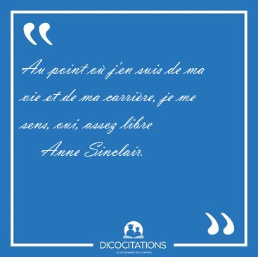 Au point o� j'en suis de ma vie et de ma carri�re, je me sens, [...] - Anne Sinclair...