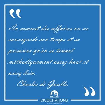 Au sommet des affaires on ne sauvegarde son temps et sa personne [...] - Charles de Gaulle...