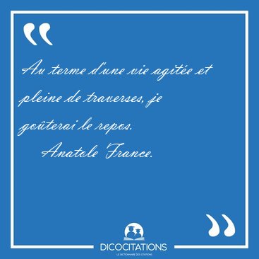 Au terme d'une vie agite et pleine de traverses, je goterai le [...] - Anatole France...