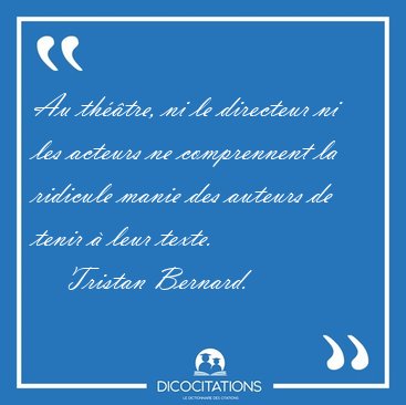 Au thtre, ni le directeur ni les acteurs ne comprennent la [...] - Tristan Bernard...
