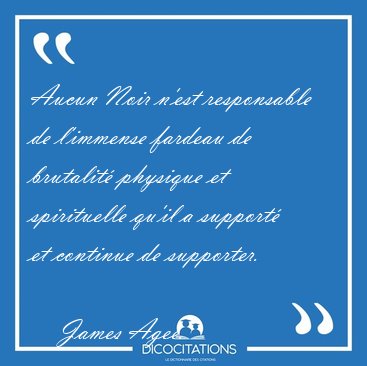 Aucun Noir n'est responsable de l'immense fardeau de brutalit [...] - James Agee...