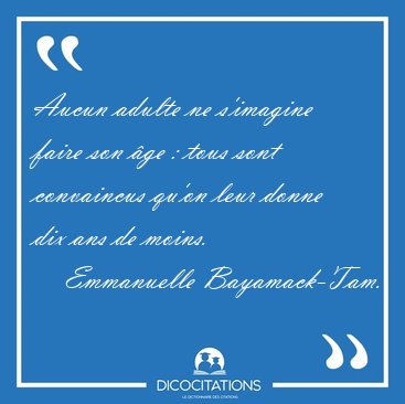 Aucun adulte ne s'imagine faire son �ge : tous sont convaincus [...] - Emmanuelle Bayamack-Tam...