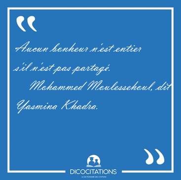 Aucun bonheur n'est entier s'il n'est pas [...] - Mohammed Moulessehoul, dit Yasmina Khadra...