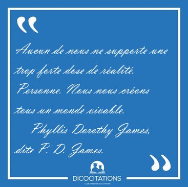Aucun de nous ne supporte une trop forte dose de r�alit�. [...] - Phyllis Dorothy James, dite P. D. James...