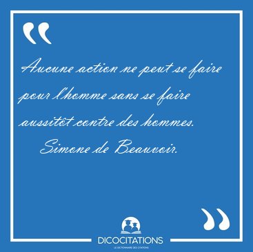 Aucune action ne peut se faire pour l'homme sans se faire [...] - Simone de Beauvoir...