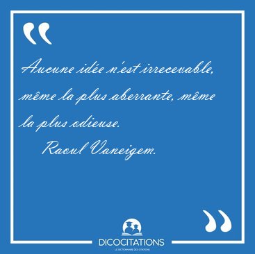 Aucune id�e n'est irrecevable, m�me la plus aberrante, m�me la [...] - Raoul Vaneigem...