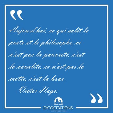 Aujourd'hui, ce qui salit le pote et le philosophe, ce n'est [...] - Victor Hugo...