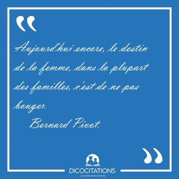Aujourd'hui encore, le destin de la femme, dans la plupart des [...] - Bernard Pivot...