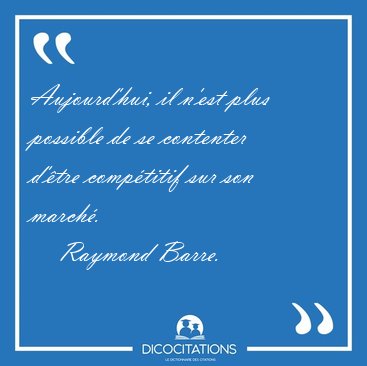 Aujourd'hui, il n'est plus possible de se contenter d'�tre [...] - Raymond Barre...