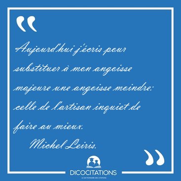 Aujourd'hui j'cris pour substituer  mon angoisse majeure une [...] - Michel Leiris...