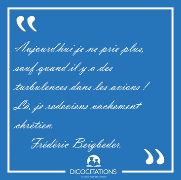 Aujourd'hui je ne prie plus, sauf quand il y a des turbulences [...] - Fr�d�ric Beigbeder...