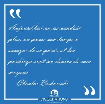 Aujourd'hui on ne conduit plus, on passe son temps � essayer de [...] - Charles Bukowski...