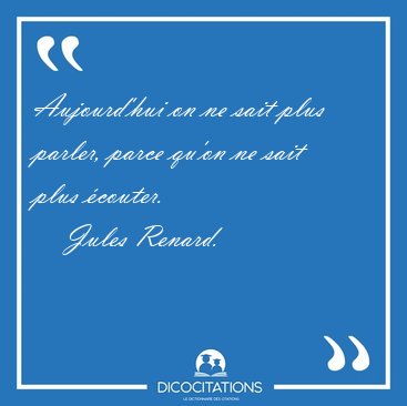 Aujourd'hui on ne sait plus parler, parce qu'on ne sait plus [...] - Jules Renard...