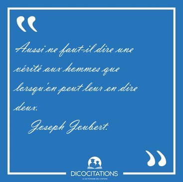 Aussi ne faut-il dire une v�rit� aux hommes que lorsqu'on peut [...] - Joseph Joubert...