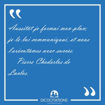 Aussit�t je formai mon plan; je le lui communiquai, et nous [...] - Pierre Choderlos de Laclos...