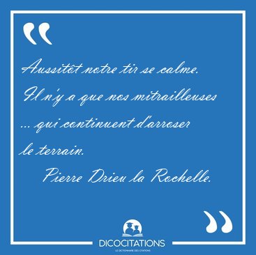 Aussitt notre tir se calme. Il n'y a que nos mitrailleuses ... [...] - Pierre Drieu la Rochelle...