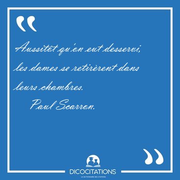 Aussitt qu'on eut desservi, les dames se retirrent dans leurs [...] - Paul Scarron...