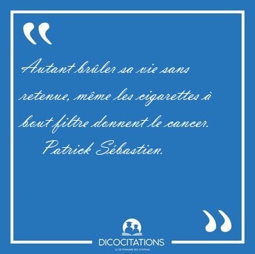 Autant brler sa vie sans retenue, mme les cigarettes  bout [...] - Patrick Sbastien...