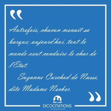 Autrefois, chacun menait sa barque; aujourd'hui, tout le monde [...] - Suzanne Curchod de Nasse, dite Madame Necker...
