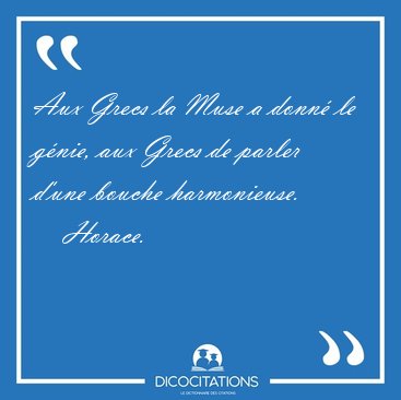Aux Grecs la Muse a donn� le g�nie, aux Grecs de parler d'une [...] - Horace...