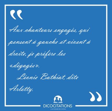 Aux chanteurs engags, qui pensent  gauche et vivent  droite, [...] - Lonie Bathiat, dite Arletty...