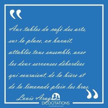 Aux tables du caf� des arts, sur la place, on buvait, attabl�s [...] - Louis Aragon...