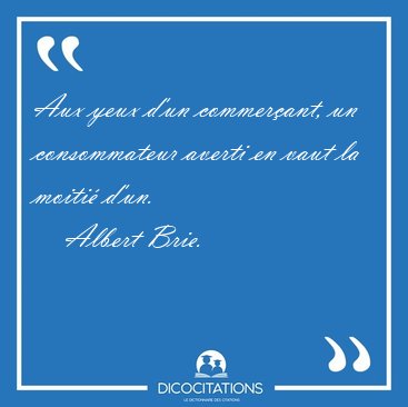 Aux yeux d'un commerant, un consommateur averti en vaut la [...] - Albert Brie...