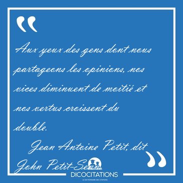 Aux yeux des gens dont nous partageons les opinions, nos vices [...] - Jean Antoine Petit, dit John Petit-Senn...