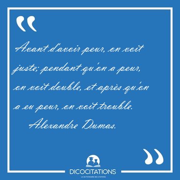 Avant d'avoir peur, on voit juste; pendant qu'on a peur, on voit [...] - Alexandre Dumas...